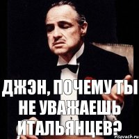 Джэн, почему ты не уважаешь итальянцев?