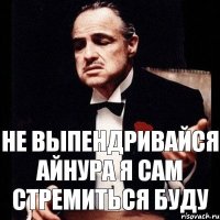 Не выпендривайся Айнура Я сам стремиться буду