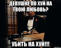 девушке по хуй на твою любовь? УБИТЬ НА ХУЙ!!!