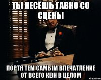 ТЫ НЕСЁШЬ ГАВНО СО СЦЕНЫ ПОРТЯ ТЕМ САМЫМ ВПЕЧАТЛЕНИЕ ОТ ВСЕГО КВН В ЦЕЛОМ