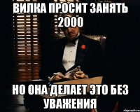 вилка просит занять 2000 но она делает это без уважения