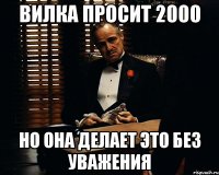 вилка просит 2000 но она делает это без уважения