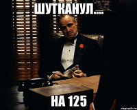 Шутканул.... на 125