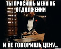 Ты просишь меня об отдолжении и не говоришь цену...