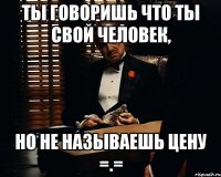 Ты говоришь что ты свой человек, но не называешь цену =.=