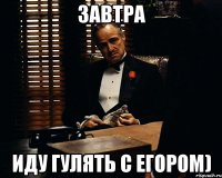 завтра иду гулять с егором)