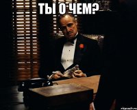 ты о чем? 