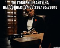 ты говориш зайти на net.connect 84.53.228.195:28010 