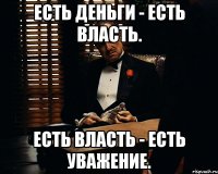 Есть деньги - есть власть. Есть власть - есть уважение.