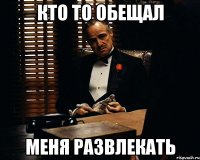 кто то обещал меня развлекать