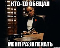 кто-то обещал меня развлекать