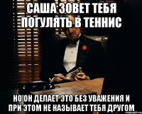 Саша зовет тебя погулять в теннис Но он делает это без уважения и при этом не называет тебя другом