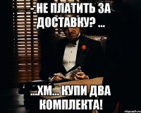 - Не платить за доставку? ... ...хм... Купи два комплекта!