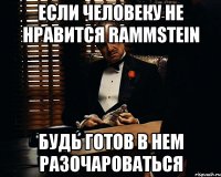 Если человеку не нравится Rammstein будь готов в нем разочароваться