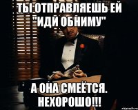 Ты отправляешь ей "иди обниму" А она смеётся. Нехорошо!!!