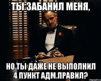 Ты забанил меня, Но ты даже не выполнил 4 пункт адм.правил?