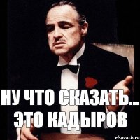 ну что сказать... это Кадыров