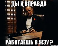 ты и вправду работаешь в жэу ?