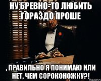 ну бревно-то любить гораздо проше , правильно я понимаю или нет, чем сороконожку?!