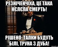 Резніченчіха, це така нєлєпа смерть! Рішено: тапки будуть білі, труна з дуба!