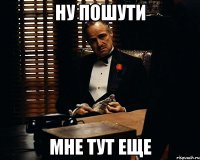 ну пошути мне тут еще