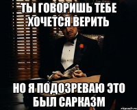 Ты говоришь тебе хочется верить Но я подозреваю это был сарказм