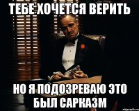 Тебе хочется верить Но я подозреваю это был сарказм