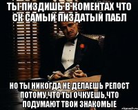 Ты пиздишь в коментах что СК самый пиздатый пабл но ты никогда не делаешь репост потому,что ты очкуешь,что подумают твои знакомые