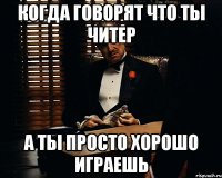 Когда говорят что ты читер А ты просто хорошо играешь