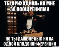 Ты приходишь ко мне за поощрениями но ты даже не был ни на одной блядоконференции