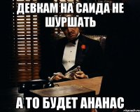 Девкам на Саида не шуршать А то будет ананас