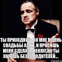 Ты приходишь ко мне в день свадьбы Алии, и просишь меня сделать Некях! Но ты хочешь без ее родителей...