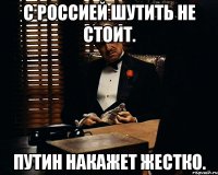 С россией шутить не стоит. Путин накажет жестко.