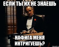 Если ты их не знаешь нафига меня интригуешь?