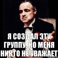 Я создал эту группу, но меня никто не уважает