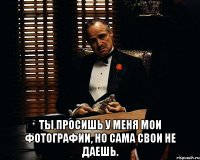  Ты просишь у меня Мои фотографии, но сама свои не даешь.