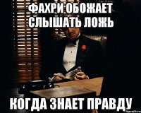 Фахри обожает слышать ложь Когда знает правду