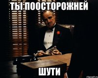 ТЫ ПООСТОРОЖНЕЙ ШУТИ