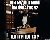 Щи будиш мамі жалуватися? Ци іти до тя?