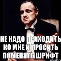 Не надо приходить ко мне и просить поменять шрифт