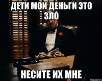 Дети мои деньги это зло Несите их мне