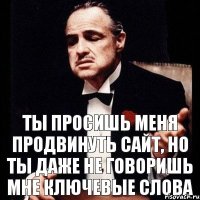 ты просишь меня продвинуть сайт, но ты даже не говоришь мне ключевые слова