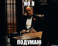 НО я Подумаю