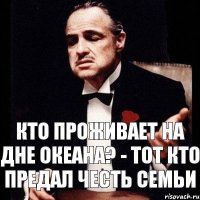 Кто проживает на дне океана? - Тот кто предал честь семьи