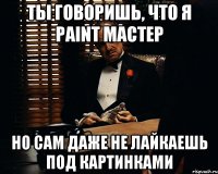 ты говоришь, что я Paint мастер но сам даже не лайкаешь под картинками