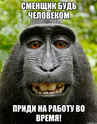 Сменщик будь человеком Приди на работу во время!