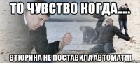 То чувство когда..... Втюрина не поставила АВТОМАТ!!!