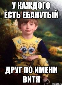 У каждого есть ебанутый друг по имени Витя