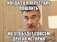 когда то я перестану пошлить но это будет совсем другая история