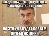 Когда-нибудь мы перестанем накидываться в гавно Но это уже будет совсем другая история